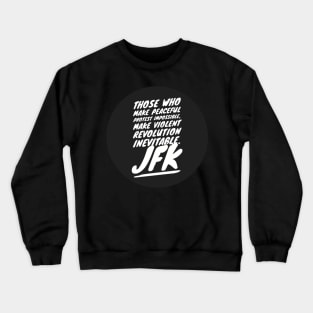 Those who make peaceful protest impossible, make violent REVOLUTION inevitable… JFK Crewneck Sweatshirt